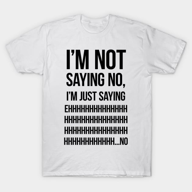 I'm not saying no, I'm just saying ehhhhhhhhhhhhh... no T-Shirt by freepizza